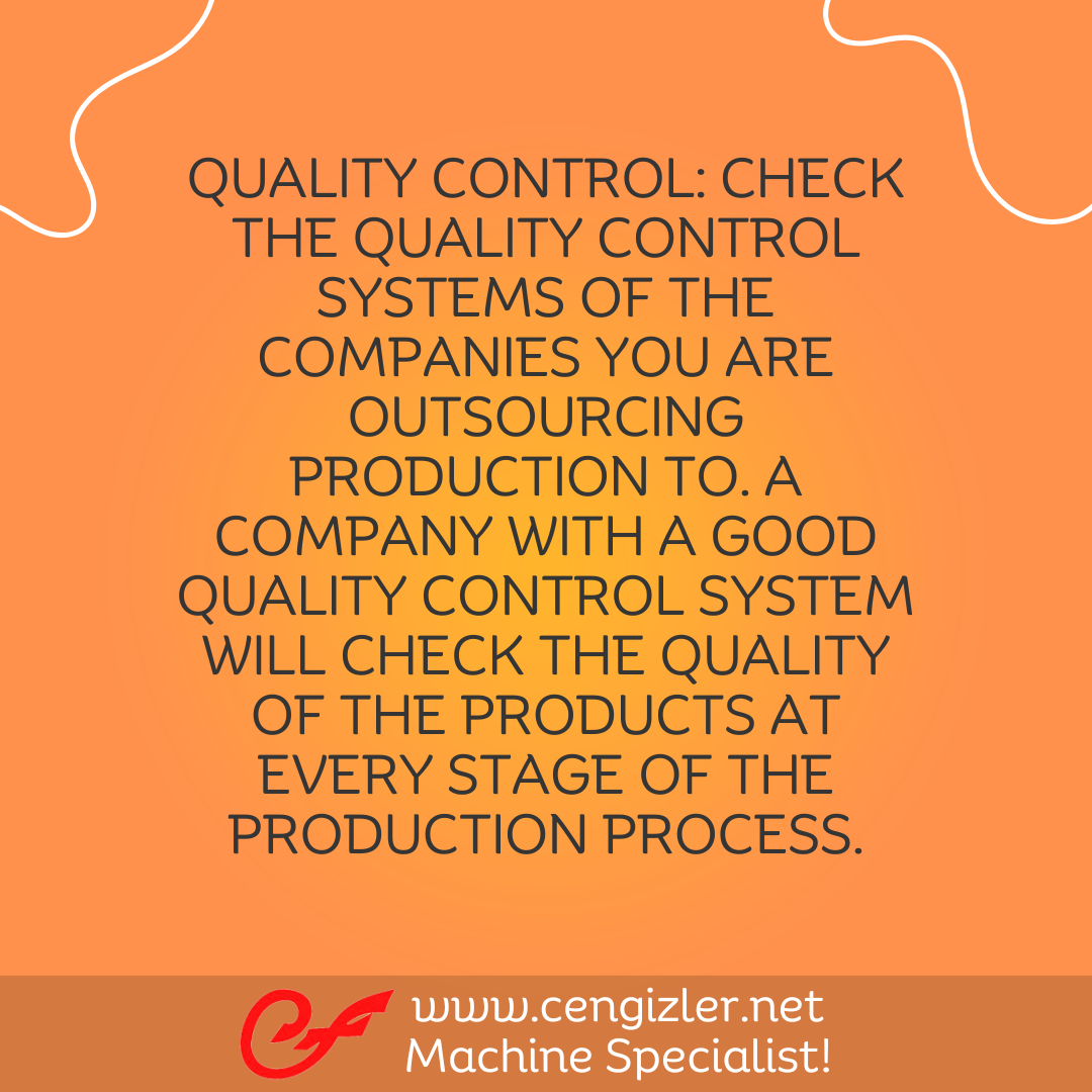 2 Quality Control Check the quality control systems of the companies you are outsourcing production to. A company with a good quality control system will check the quality of the products at every stage of the production process